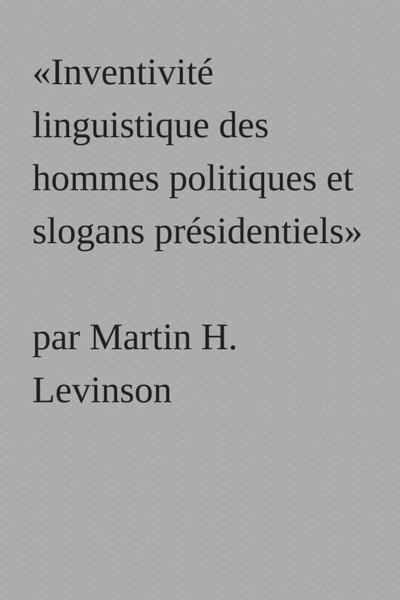 PDF Version (in French): «Inventivité linguistique des hommes politiques et slogans présidentiels»
