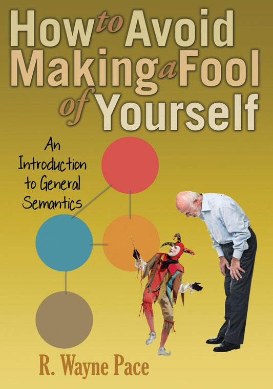 How to Avoid Making a Fool of Yourself: An Introduction to General Semantics