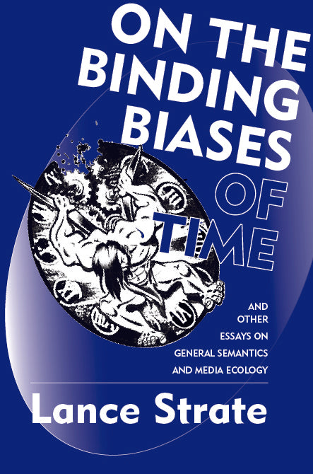 On the Binding Biases of Time and Other Essays on General Semantics and Media Ecology